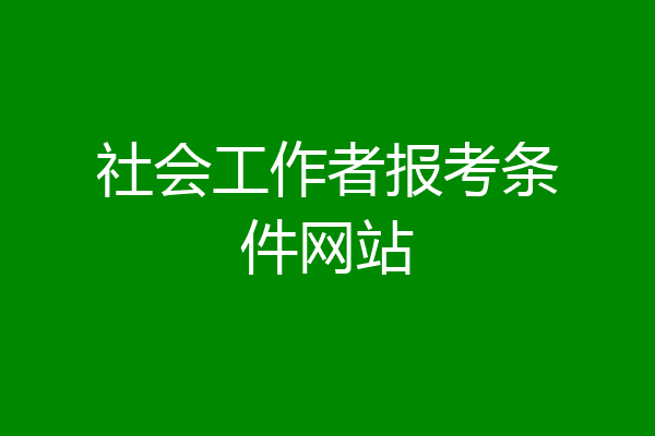 社会工作者报考条件网站