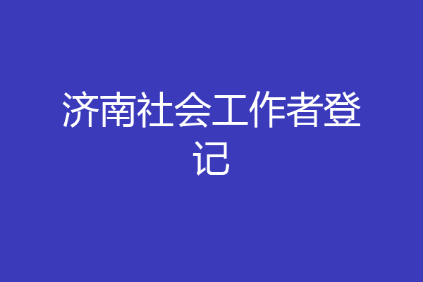 济南社会工作者登记