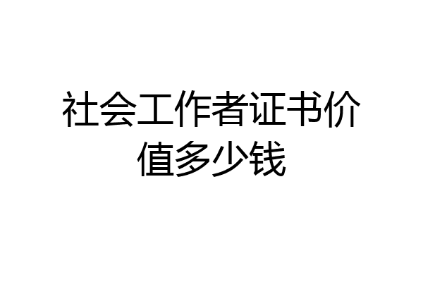 社会工作者证书价值多少钱