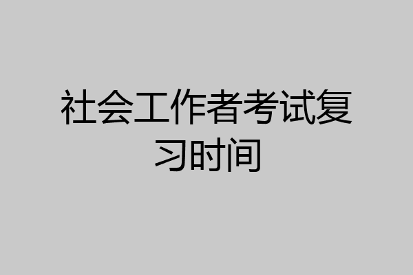 社会工作者考试复习时间