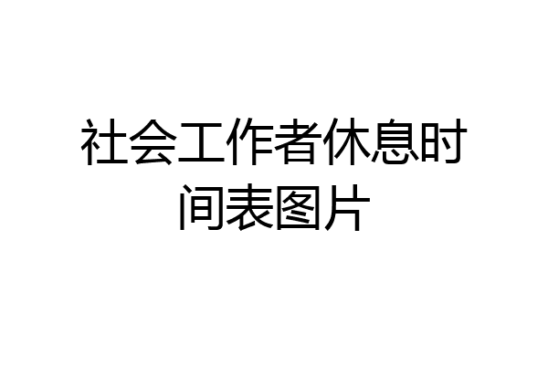 社会工作者休息时间表图片