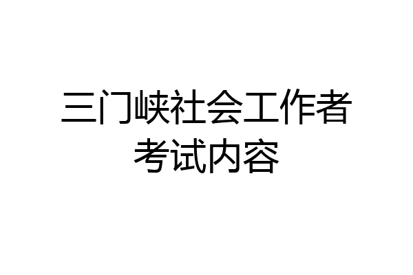 三门峡社会工作者考试内容