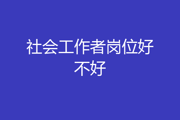社会工作者岗位好不好