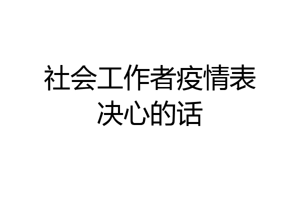 社会工作者疫情表决心的话