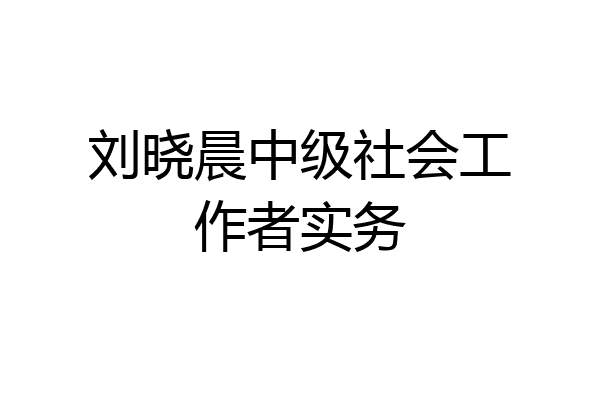 刘晓晨中级社会工作者实务