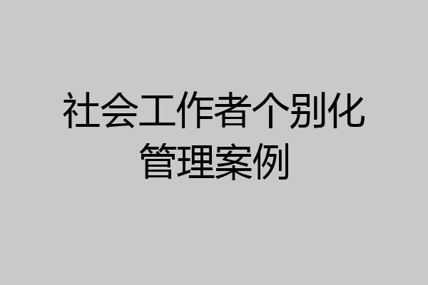 社会工作者个别化管理案例