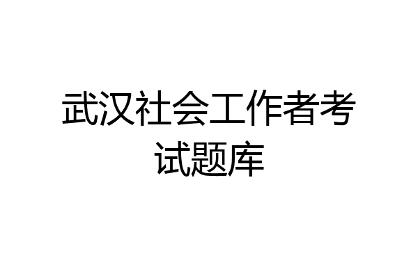武汉社会工作者考试题库