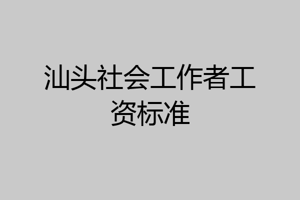 汕头社会工作者工资标准
