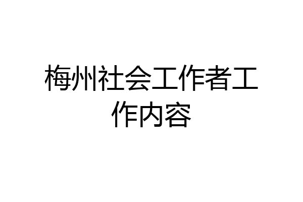 梅州社会工作者工作内容