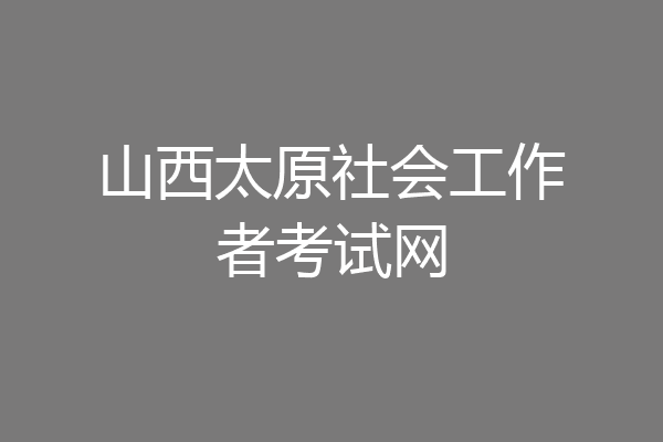 山西太原社会工作者考试网