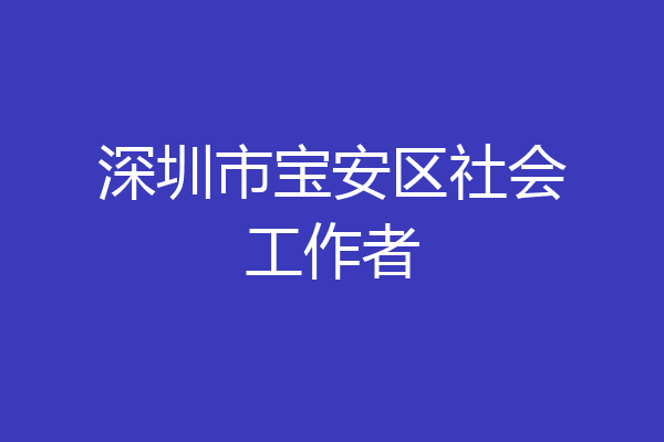 深圳市宝安区社会工作者