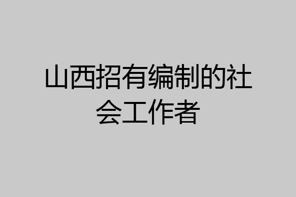 山西招有编制的社会工作者