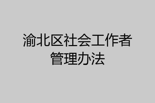 渝北区社会工作者管理办法