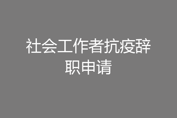 社会工作者抗疫辞职申请