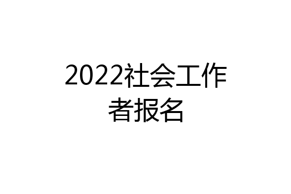 2022社会工作者报名