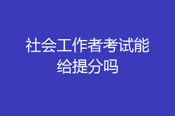 社会工作者考试能给提分吗