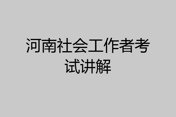 河南社会工作者考试讲解