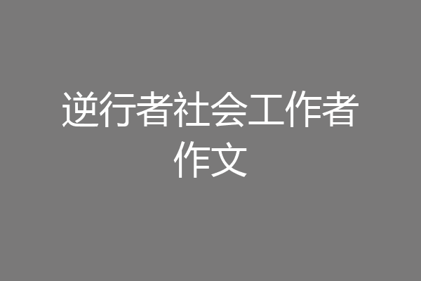 逆行者社会工作者作文