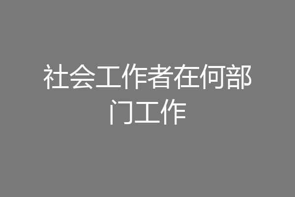 社会工作者在何部门工作