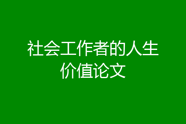 社会工作者的人生价值论文