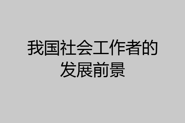 我国社会工作者的发展前景