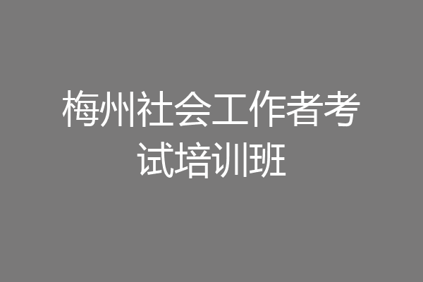 梅州社会工作者考试培训班