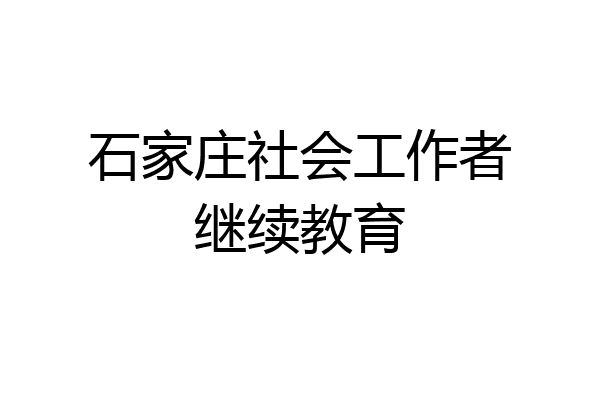 石家庄社会工作者继续教育