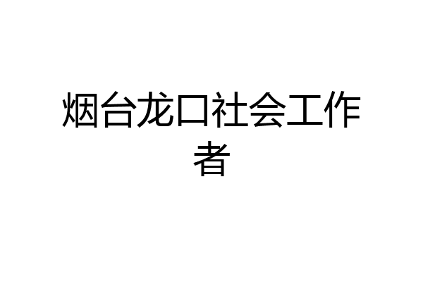烟台龙口社会工作者