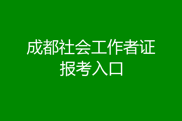 成都社会工作者证报考入口