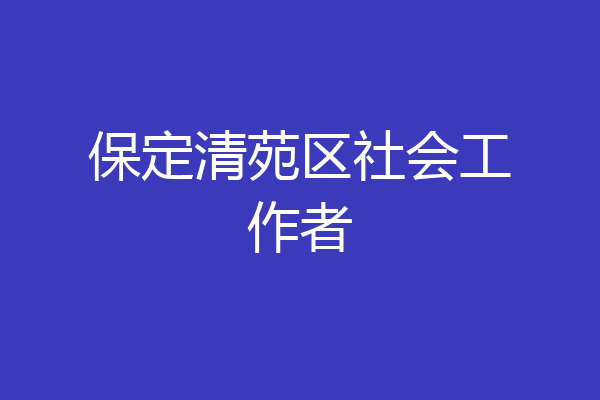 保定清苑区社会工作者