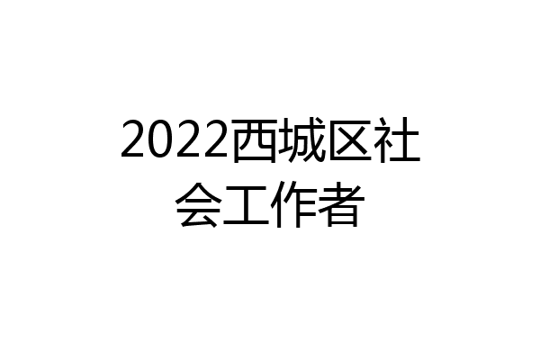 2022西城区社会工作者