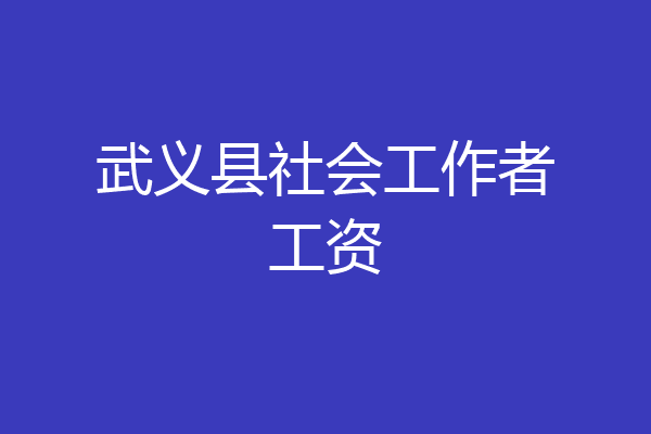 武义县社会工作者工资