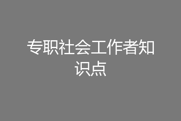专职社会工作者知识点