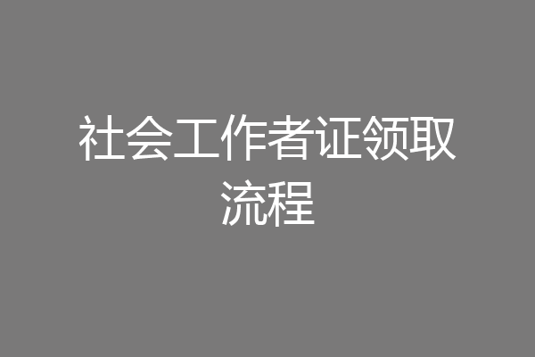 社会工作者证领取流程