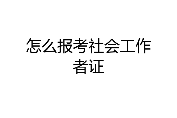 怎么报考社会工作者证