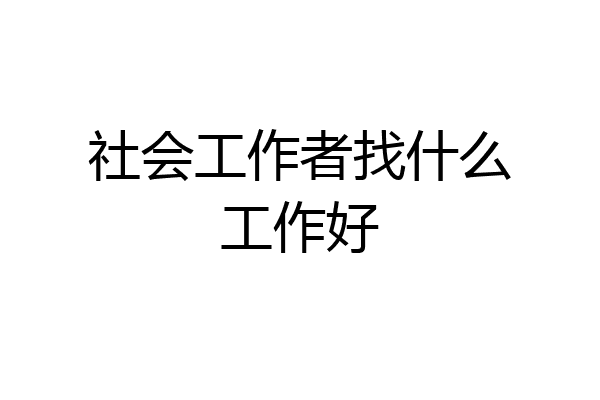 社会工作者找什么工作好