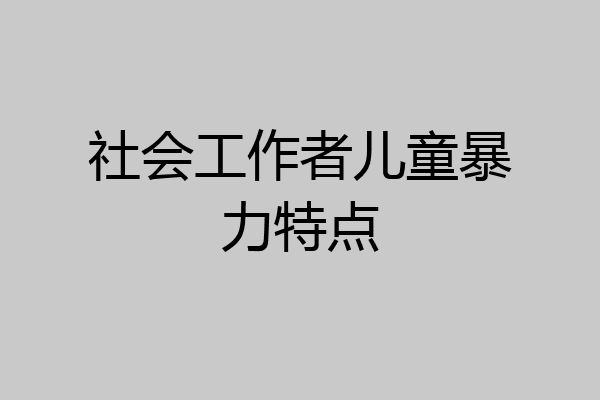 社会工作者儿童暴力特点