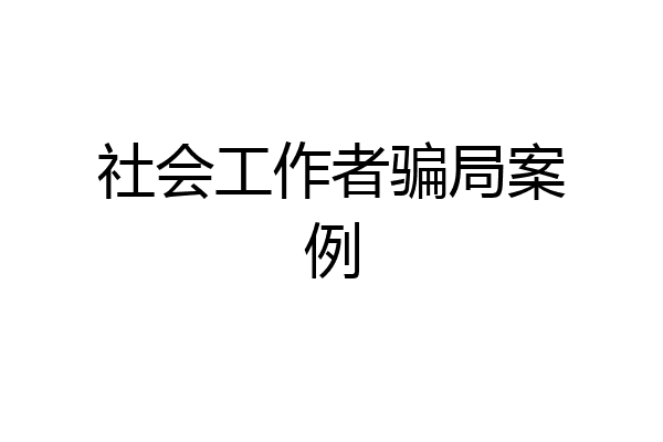 社会工作者骗局案例
