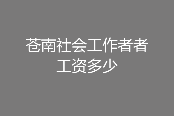 苍南社会工作者者工资多少