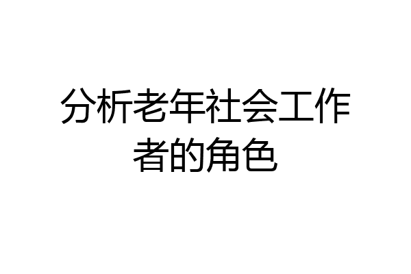 分析老年社会工作者的角色