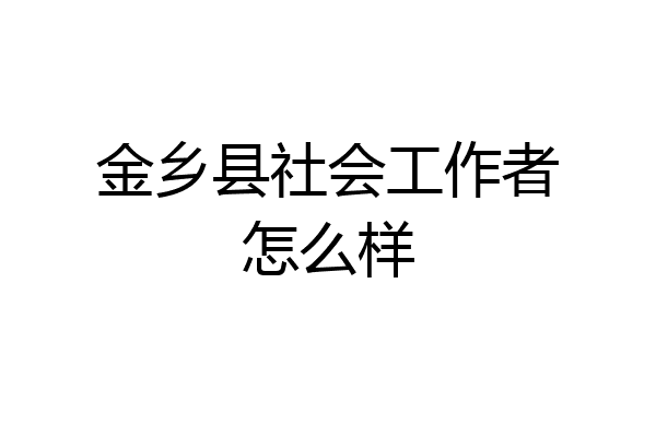 金乡县社会工作者怎么样