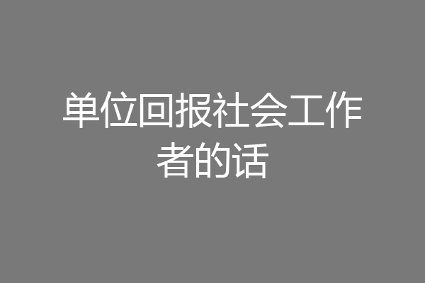 单位回报社会工作者的话
