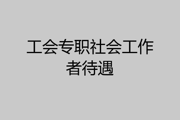 工会专职社会工作者待遇