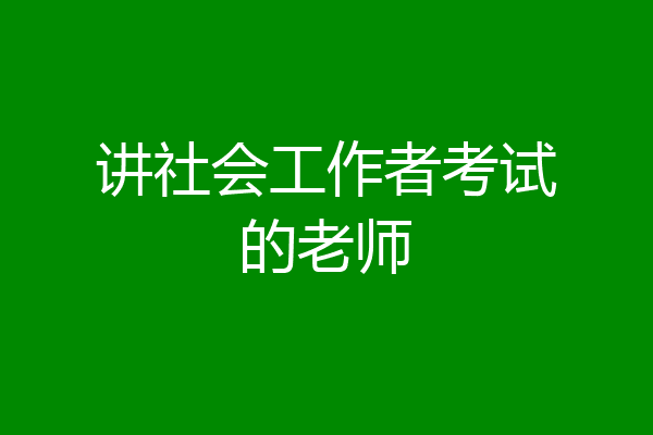 讲社会工作者考试的老师
