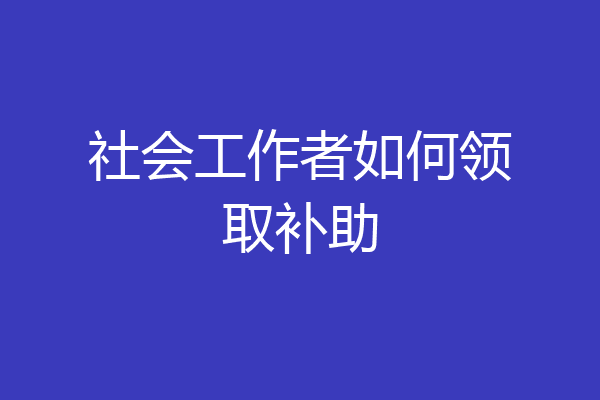 社会工作者如何领取补助