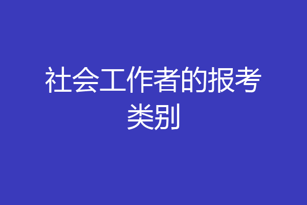 社会工作者的报考类别