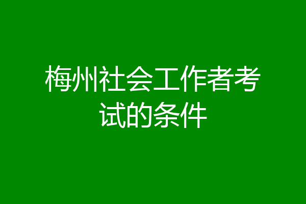 梅州社会工作者考试的条件