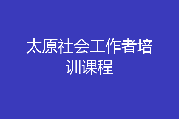 太原社会工作者培训课程