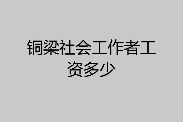 铜梁社会工作者工资多少