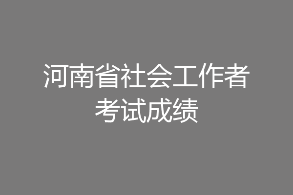 河南省社会工作者考试成绩